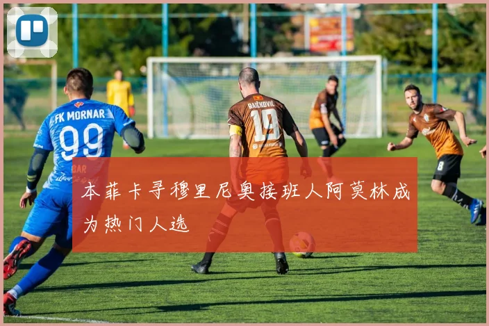 本菲卡寻穆里尼奥接班人阿莫林成为热门人选