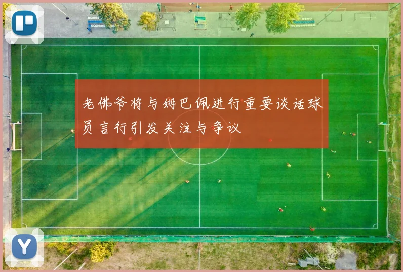 老佛爷将与姆巴佩进行重要谈话球员言行引发关注与争议