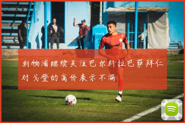 利物浦继续关注巴尔科拉巴萨拜仁对戈登的高价表示不满