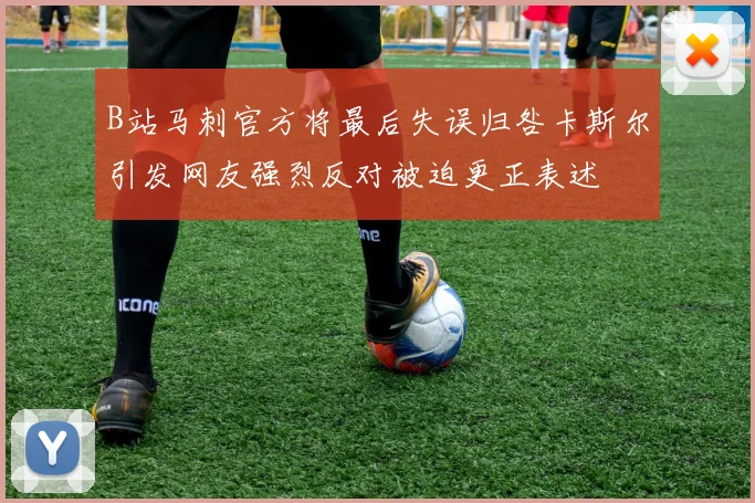B站马刺官方将最后失误归咎卡斯尔引发网友强烈反对被迫更正表述