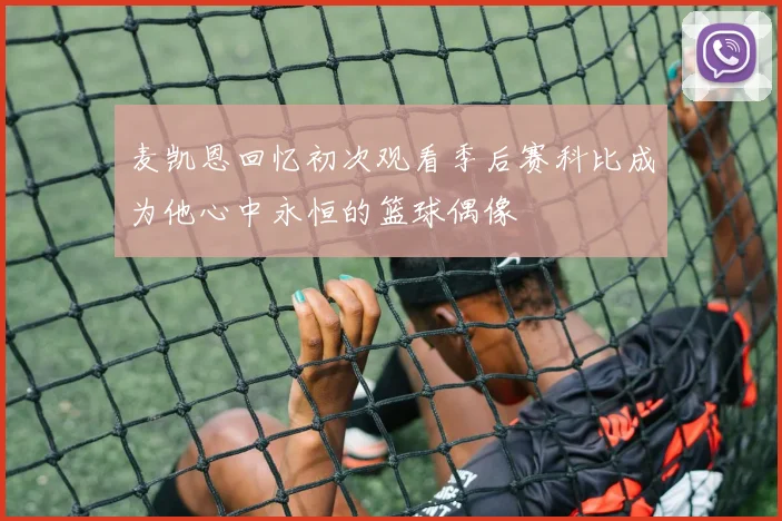 麦凯恩回忆初次观看季后赛科比成为他心中永恒的篮球偶像
