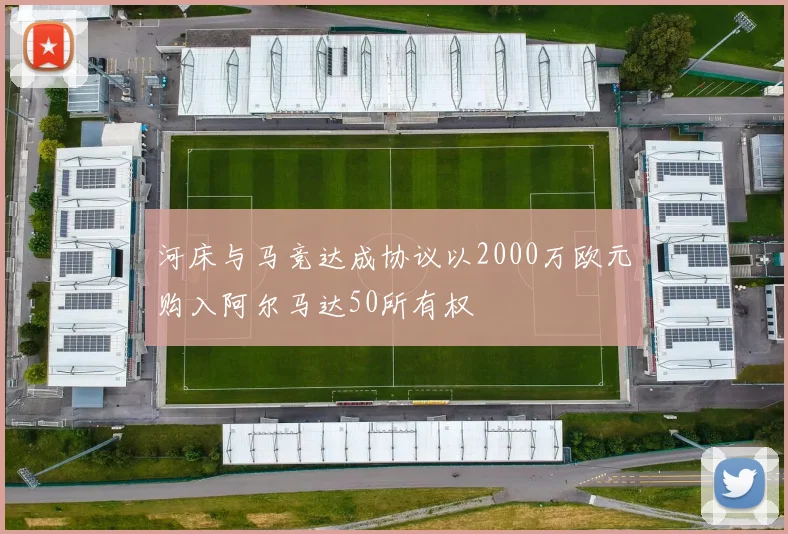 河床与马竞达成协议以2000万欧元购入阿尔马达50所有权