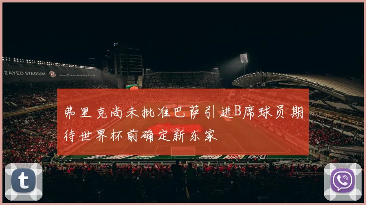 弗里克尚未批准巴萨引进B席球员期待世界杯前确定新东家