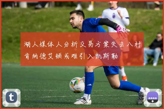 湖人媒体人分析交易方案失去八村肯纳德艾顿或难引入凯斯勒