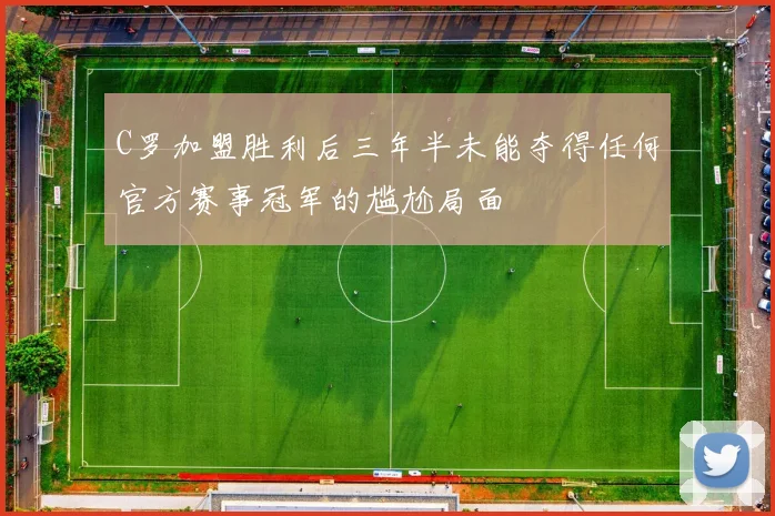 C罗加盟胜利后三年半未能夺得任何官方赛事冠军的尴尬局面