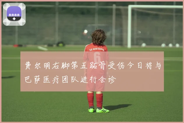 费尔明右脚第五跖骨受伤今日将与巴萨医疗团队进行会诊