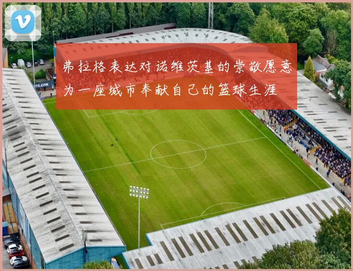 弗拉格表达对诺维茨基的崇敬愿意为一座城市奉献自己的篮球生涯